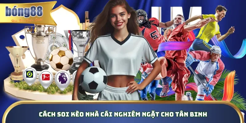 Cách soi kèo nhà cái nghiêm ngặt cho tân binh